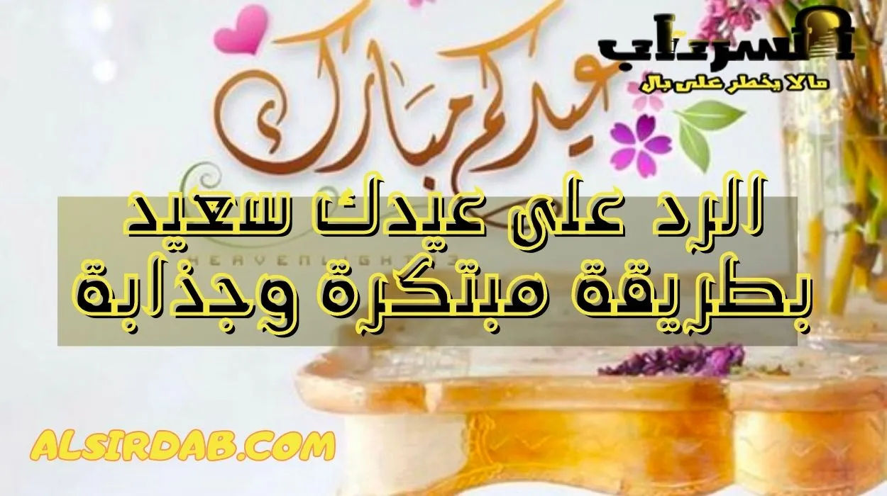 الرد على عيدك سعيد بطريقة مبتكرة وجذابة