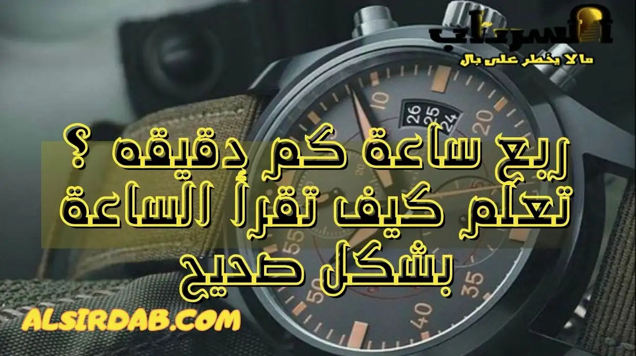 ربع ساعة كم دقيقه ؟ تعلم كيف تقرأ الساعة بشكل صحيح